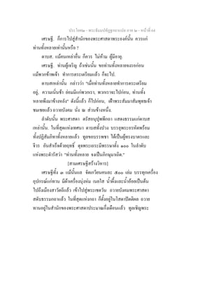 ประโยค๒ - พระธัมมปทัฏฐกถาแปล ภาค ๒ - หนาที่ 64
เศรษฐี. ก็การไปสูสํานักของพระศาสดาพระองคนั้น ควรแก
ทานทั้งหลายเทานั้นหรือ ?
ดาบส. แมคนเหลาอื่น ก็ควร ไมหาม ผูมีอายุ.
เศรษฐี. ทานผูเจริญ ถาเชนนั้น ขอทานทั้งหลายจงรอกอน
แมพวกขาพเจา ทําการตระเตรียมแลว ก็จะไป.
ดาบสเหลานั้น กลาววา "เมื่อทานทั้งหลายทําการตระเตรียม
อยู, ความเนิ่นชา ยอมมีแกพวกเรา, พวกเราจะไปกอน, ทานทั้ง
หลายพึงมาขางหลัง" ดังนี้แลว ก็ไปกอน, เฝาพระสัมมาสัมพุทธเจา
ชมเชยแลว ถวายบังคม นั่ง ณ สวนขางหนึ่ง.
ลําดับนั้น พระศาสดา ตรัสอนุปุพพีกถา แสดงธรรมแกดาบส
เหลานั้น. ในที่สุดแหงเทศนา ดาบสทั้งปวง บรรลุพระอรหัตพรอม
ทั้งปฏิสัมภิทาทั้งหลายแลว ทูลขอบรรพชา ไดเปนผูทรงบาตรและ
จีวร อันสําเร็จดวยฤทธิ์ ดุจพระเถระมีพรรษาตั้ง ๑๐๐ ในลําดับ
แหงพระดํารัสวา "ทานทั้งหลาย จงเปนภิกษุมาเถิด."
[สามเศรษฐีสรางวิหาร]
เศรษฐีทั้ง ๓ แมนั้นแล จัดเกวียนคนละ ๕๐๐ เลม บรรทุกเครื่อง
อุปกรณแกทาน มีผาเครื่องนุงหม เนยใส น้ําผึ้งและน้ําออยเปนตน
ไปถึงเมืองสาวัตถีแลว เขาไปสูพระเชตวัน ถวายบังคมพระศาสดา
สดับธรรมกถาแลว ในที่สุดแหงกถา ก็ตั้งอยูในโสดาปตติผล ถวาย
ทานอยูในสํานักของพระศาสดาประมาณกึ่งเดือนแลว ทูลเชิญพระ
 