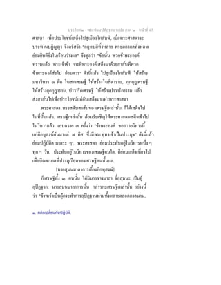 ประโยค๒ - พระธัมมปทัฏฐกถาแปล ภาค ๒ - หนาที่ 65
ศาสดา เพื่อประโยชนเสด็จไปสูเมืองโกสัมพี, เมื่อพระศาสดาจะ
ประทานปฏิญญา จึงตรัสวา "คฤหบดีทั้งหลาย พระตถาคตทั้งหลาย
ยอมยินดียิ่งในเรือนวางแล" จึงทูลวา "ขอนั้น พวกขาพระองค
ทราบแลว พระเจาขา การที่พระองคเสด็จมาดวยสาสนที่พวก
ขาพระองคสงไป ยอมควร" ดังนี้แลว ไปสูเมืองโกสัมพี ใหสราง
มหาวิหาร ๓ คือ โฆสกเศรษฐี ใหสรางโฆสิตาราม, กุกกุฎเศรษฐี
ใหสรางกุกกุฎาราม, ปาวาริกเศรษฐี ใหสรางปาวาริการาม แลว
สงสาสนไปเพื่อประโยชนแกอันเสด็จมาแหงพระศาสดา.
พระศาสดา ทรงสดับสาสนของเศรษฐีเหลานั้น ก็ไดเสด็จไป
ในที่นั้นแลว. เศรษฐีเหลานั้น ตอนรับเชิญใหพระศาสดาเสด็จเขาไป
ในวิหารแลว มอบถวาย ๓ ครั้งวา "ขาพระองค ขอถวายวิหารนี้
แกภิกษุสงฆอันมาแต ๔ ทิศ ซึ่งมีพระพุทธเจาเปนประมุข" ดังนี้แลว
ยอมปฏิบัติตามวาระ ๆ๑
. พระศาสดา ยอมประทับอยูในวิหารหนึ่ง ๆ
ทุก ๆ วัน, ประทับอยูในวิหารของเศรษฐีคนใด, ก็ยอมเสด็จเที่ยวไป
เพื่อบิณฑบาตที่ประตูเรือนของเศรษฐีคนนั้นแล.
[นายสุมนมาลาการเลี้ยงภิกษุสงฆ]
ก็เศรษฐีทั้ง ๓ คนนั้น ไดมีนายชางมาลา ชื่อสุมนะ เปนผู
อุปฏฐาก. นายสุมนมาลาการนั้น กลาวกะเศรษฐีเหลานั้น อยางนี้
วา "ขาพเจาเปนผูกระทําการอุปฏฐานทานทั้งหลายตลอดกาลนาน,
๑. ผลัดเปลี่ยนกันปฏิบัติ.
 