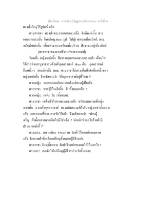 ประโยค๒ - พระธัมมปทัฏฐกถาแปล ภาค ๒ - หนาที่ 80
ทรงสั่งภิกษุไวรูปหนึ่งเถิด.
พระศาสดา ทรงสั่งพระอานนทเถระแลว. จําเดิมแตนั้น พระ
อานนทเถระนั้น ก็พาภิกษุ ๕๐๐ รูป ไปสูราชสกุลเนืองนิตย; พระ
เทวีแมเหลานั้น เลี้ยงพระเถระพรอมทั้งบริวาร ฟงธรรมอยูเนืองนิตย.
[พระราชาทรงถวายจีวรแกพระอานนท]
วันหนึ่ง หญิงเหลานั้น ฟงธรรมกถาของพระเถระแลว เลื่อมใส
ไดกระทําการบูชาธรรมดวยผาอุตตราสงค ๕๐๐ ผืน. อุตตราสงค
ผืนหนึ่ง ๆ ยอมมีคาถึง ๕๐๐. พระราชาไมทรงเห็นผาสักผืนหนึ่งของ
หญิงเหลานั้น จึงตรัสถามวา "ผาอุตตราสงคอยูที่ไหน ?"
พวกหญิง. พวกหมอมฉันถวายแลวแดพระผูเปนเจา.
พระราชา. พระผูเปนเจานั้น รับทั้งหมดหรือ ?
พวกหญิง. เพคะ รับ (ทั้งหมด).
พระราชา เสด็จเขาไปหาพระเถระแลว ตรัสถามความที่หญิง
เหลานั้น ถวายผาอุตตราสงค ทรงสดับความที่ผาอันหญิงเหลานั้นถวาย
แลว และความที่พระเถระรับไวแลว จึงตรัสถามวา "ทานผู
เจริญ ผาทั้งหลายมากเกินไปมิใชหรือ ? ทานจักทําอะไรดวยผามี
ประมาณเทานี้ ?"
พระเถระ. มหาบพิตร อาตมภาพ รับผาไวพอแกอาตมภาพ
แลว จักถวายผาที่เหลือแกภิกษุทั้งหลายผูมีจีวรเกา.
พระราชา. ภิกษุทั้งหลาย จักทําจีวรเกาของตนใหเปนอะไร ?
พระเถระ. เธอจักใหแกภิกษุผูมีจีวรเกากวาทั้งหลาย.
 