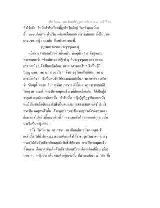 ประโยค๒ - พระธัมมปทัฏฐกถาแปล ภาค ๒ - หนาที่ 88
ทําไวแลว ไหมแลวในเรือนที่ถูกไฟไหมอยู โดยทํานองนี้แล
สิ้น ๑๐๐ อัตภาพ ดวยวิบากอันเหลือลงแหงกรรมนั้นแล. นี้เปนบุรพ-
กรรมของหญิงเหลานั้น ดวยประการฉะนี้.
[บุรพกรรมของนางขุชชุตตรา]
เมื่อพระศาสดาตรัสอยางนั้นแลว ภิกษุทั้งหลาย จึงทูลถาม
พระศาสดาวา "ขาแตพระองคผูเจริญ ก็นางขุชชุตตราเลา เพราะ
กรรมอะไร ? จึงเปนหญิงคอม, เพราะกรรมอะไร ? จึงเปนผูมี
ปญญามาก, เพราะกรรมอะไร ? จึงบรรลุโสดาปตติผล, เพราะ
กรรมอะไร ? จึงเปนคนรับใชของคนเหลาอื่น." พระศาสดา ตรัส
วา "ภิกษุทั้งหลาย ในกาลที่พระราชาองคนั้นแล ครองราชสมบัติ
ในกรุงพาราณสี พระปจเจกพุทธเจาองคนั้นเหมือนกัน ไดเปนผูมี
ธาตุแหงคนคอมหนอยหนึ่ง. ลําดับนั้น หญิงผูอุปฏฐายิกาคนหนึ่ง
หมผากัมพลถือขันทองคําทําเปนคนคอม แสดงอาการเที่ยวไปแหง
พระปจเจกพุทธเจานั้น ดวยพูดวา "พระปจเจกพุทธเจาของพวกเรา
ยอมเที่ยวไปอยางนี้และอยางนี้." เพราะผลอันไหลออกแหงกรรมนั้น
นางจึงเปนหญิงคอม.
อนึ่ง ในวันแรก พระราชา ทรงนิมนตพระปจเจกพุทธเจา
เหลานั้น ใหนั่งในพระราชมณเฑียรแลวใหราชบุรุษรับบาตร บรรจุ
บาตรใหเต็มดวยขาวปายาสแลวรับสั่งใหถวาย. พระปจเจกพุทธเจา
ทั้งหลาย ถือบาตรอันเต็มดวยขาวปายาสรอน ตองผลัดเปลี่ยน (มือ)
บอย ๆ . หญิงนั้น เห็นทานทําอยูอยางนั้น ก็ถวายวลัยงา ๘ วลัย ซึ่ง
 