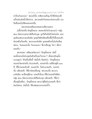 ประโยค๒ - พระธัมมปทัฏฐกถาแปล ภาค ๒ - หนาที่ 90
เรารอนในนรกแล." พระเถรีนั้น อาศัยความเอ็นดู จึงไดหยิบกะเชา
เครื่องประดับนั้นใหแกนาง. เพราะผลอันไหลออกแหงกรรมนั้น นาง
จึงเปนคนรับใชของคนเหลาอื่น.
[พระศาสดาเสด็จมาแสดงธรรมที่ธรรมสภา]
รุงขึ้นวันหนึ่ง ภิกษุทั้งหลาย สนทนากันในโรงธรรมวา "หญิง
๕๐๐ มีพระนางสามาวดีเปนประมุข ถูกไฟไหมแลวในตําหนัก, พวก
ญาติของพระนางมาคันทิยา ถูกจุดไฟอันมีฟางเปนเชื้อไวเบื้องบนแลว
ทําลายดวยไถเหล็ก, พระนางมาคันทิยา ถูกทอดดวยน้ํามันอันเดือด
พลาน, ในคนเหลานั้น ใครหนอแล ? ชื่อวาเปนอยู, ใคร ? เชื่อวา
ตายแลว."
พระศาสดา เสด็จมาตรัสถามวา "ภิกษุทั้งหลาย บัดนี้
เธอทั้งหลายนั่งประชุมกันดวยเรื่องอะไรหนอ ?" เมื่อพวกภิกษุนั้น
กราบทูลวา "ดวยเรื่องชื่อนี้" ดังนี้แลว จึงตรัสวา "ภิกษุทั้งหลาย
คนเหลาใดเหลาหนึ่ง ประมาทแลว, คนเหลานั้น แมเปนอยูตั้ง ๑๐๐
ป ก็ชื่อวาตายแลวแท; คนเหลาใด ไมประมาทแลว, คนเหลา
นั้น แมตายแลว ก็ชื่อวายังคงเปนอยู; เพราะฉะนั้น พระนาง
มาคันทิยา จะเปนอยูก็ตาม ตายแลวก็ตาม ก็ชื่อวาตายแลวทีเดียว
หญิง ๕๐๐ มีพระนางสามาวดีเปนประมุข แมตายแลว ก็ชื่อวา
เปนอยูนั่นเที่ยว; ภิกษุทั้งหลาย เพราะวาผูไมประมาทแลว ชื่อวา
ยอมไมตาย; ดังนี้แลว ไดภาษิตพระคาถาเหลานี้วา
 