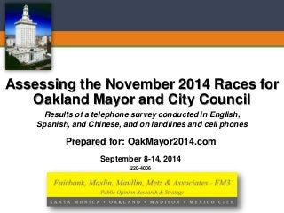220-4006 
September 8-14, 2014Assessing the November 2014 Races for Oakland Mayor and City Council 
Results of a telephone survey conducted in English, 
Spanish, and Chinese, and on landlines and cell phones 
Prepared for: OakMayor2014.com  