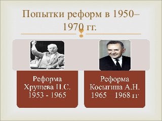 Попытки реформ в 1950– 
1970 гг. 
 
