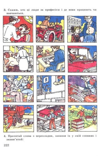 3. Скажи, хто ці люди за професією і де вони працюють чи
навчаються.
4. Прочитай слова з перекладом, запиши їх у свій словник і
запам’ятай:
222
 