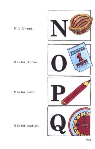 N is for nut.
0 is for October.
P is for pencil.
Q is for quarter.
 