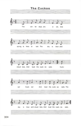 The Cuckoo
b - a -------------------------- r —
— ‘r - ------------- 1-------------- 1 -------------L -----------------------------
№ 1 j ) - J «
L ---------« ---------- S - -------------
— J ) --------------------- ------
The win- ter days are o- ver, And
I $
-d± ~0tFF^F
mspring is here at last. The sky is blue and
f i r * t1 t L L • f I ; * --------------------------
1 > = *
J - 7 1 1— i —
cloud- less, And loud the cuck- oo cails. Cuck
----- |~J '-i T 1 T ff # jp“ - = 5 =
----- ? -p * -J* J —
oo! Cuck- oo! And loud the cuck- oo cails. The
^ J’ j>lj. j jLm i1
sky is blue and cloud- less, And loud the cuck- oo cails.
304
 