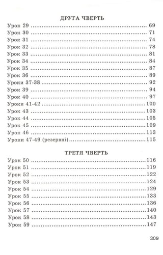 ДРУГА ЧВЕРТЬ
Урок 29 ......................................................................................... 69
Урок ЗО .......................................................................................... 71
Урок 31 ......................................................................................... 74
Урок 32 ......................................................................................... 78
Урок 33 .......................................................................................... 81
Урок 34 .......................................................................................... 84
Урок 35 ......................................................................................... 87
Урок 36 ......................................................................................... 89
Уроки 37-38 ................................................................................ 92
Урок 39 ......................................................................................... 94
Урок 40 ......................................................................................... 97
Уроки 4 1 -4 2 ................................................................................100
Урок 43 ......................................................................................... 103
Урок 44 .........................................................................................105
Урок 45 .........................................................................................109
Урок 46 .........................................................................................113
Уроки 47-49 (резервні)...........................................................115
ТРЕТЯ ЧВЕРТЬ
Урок 50 .........................................................................................116
Урок 51 .........................................................................................119
Урок 52 .........................................................................................122
Урок 53 .........................................................................................124
Урок 54 .........................................................................................129
Урок 55 .........................................................................................133
Урок 56 .........................................................................................136
Урок 57 ........................................................................................ 140
Урок 58 ........................................................................................ 143
Урок 59 ........................................................................................ 147
309
 