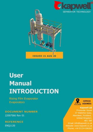 User
Manual
INTRODUCTION
Rising Film Evaporator
Evaporators
DOCUMENT NUMBER
22007566 Rev 01
REFERENCE
ENQ1120
SEPARATOR TECHNOLOGY
ISSUED 21 AUG 20
 