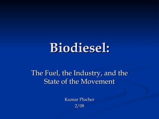 Biodiesel: The Fuel, the Industry, and the State of the Movement Kumar Plocher 2/08 