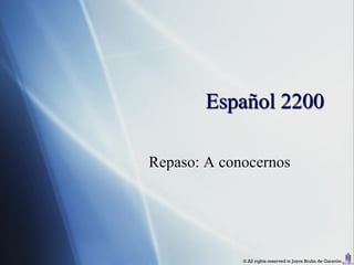 Español 2200

Repaso: A conocernos




             © All rights reserved to Joyce Bruhn de Garavito
 