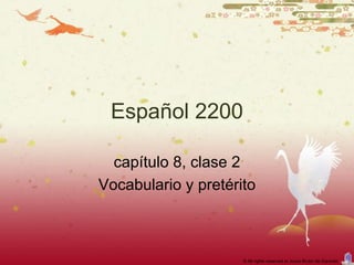 Español 2200

  capítulo 8, clase 2
Vocabulario y pretérito



                     © All rights reserved to Joyce Bruhn de Garavito
 