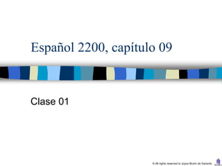 Español 2200, capítulo 09


Clase 01




                     © All rights reserved to Joyce Bruhn de Garavito
 