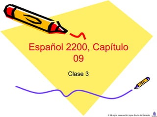 Español 2200, Capítulo
         09
        Clase 3




                  © All rights reserved to Joyce Bruhn de Garavito
 