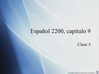 Español 2200, capítulo 9

                                Clase 5




               © All rights reserved to Joyce Bruhn de Garavito
 