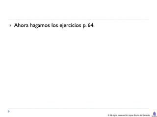    Ahora hagamos los ejercicios p. 64.




                                          © All rights reserved to Joyce Bruhn de Garavito
 
