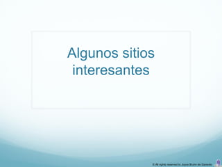 Algunos sitios
 interesantes




             © All rights reserved to Joyce Bruhn de Garavito
 