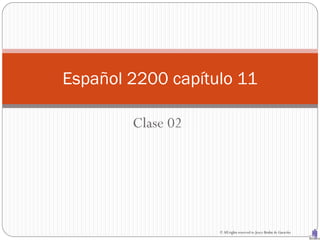 Español 2200 capítulo 11

        Clase 02




                   © All rights reserved to Joyce Bruhn de Garavito
 