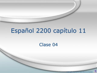 Español 2200 capítulo 11

         Clase 04




                    © All rights reserved to Joyce Bruhn de Garavito
 