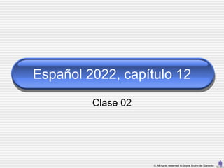 Español 2022, capítulo 12
         Clase 02




                    © All rights reserved to Joyce Bruhn de Garavito
 