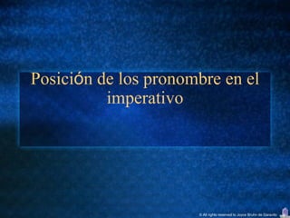 Posición de los pronombre en el
          imperativo




                      © All rights reserved to Joyce Bruhn de Garavito
 