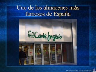 Uno de los almacenes más
   famosos de España




                  © All rights reserved to Joyce Bruhn de Garavito
 