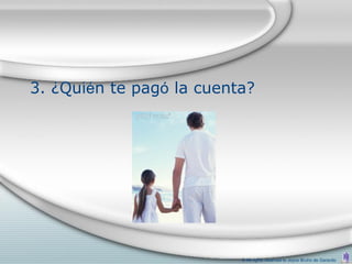 3. ¿Quién te pagó la cuenta?




                          © All rights reserved to Joyce Bruhn de Garavito
 