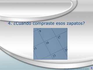 4. ¿Cuándo compraste esos zapatos?




                        © All rights reserved to Joyce Bruhn de Garavito
 