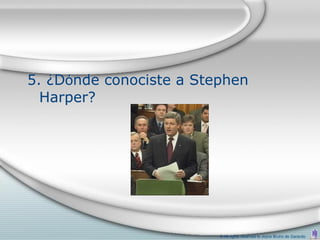 5. ¿Dónde conociste a Stephen
  Harper?




                         © All rights reserved to Joyce Bruhn de Garavito
 