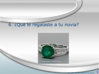 6. ¿Qué le regalaste a tu novia?




                           © All rights reserved to Joyce Bruhn de Garavito
 