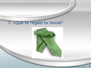 7. ¿Qué te regaló tu novia?




                          © All rights reserved to Joyce Bruhn de Garavito
 