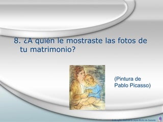 8. ¿A quién le mostraste las fotos de
  tu matrimonio?


                             (Pintura de
                             Pablo Picasso)




                           © All rights reserved to Joyce Bruhn de Garavito
 