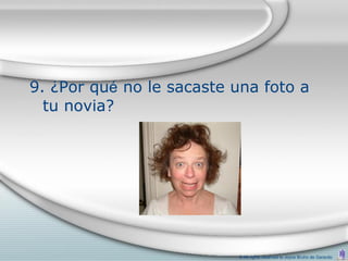 9. ¿Por qué no le sacaste una foto a
  tu novia?




                          © All rights reserved to Joyce Bruhn de Garavito
 