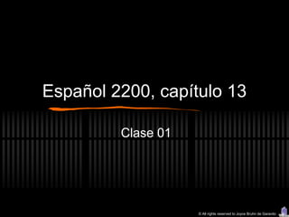 Español 2200, capítulo 13

         Clase 01




                    © All rights reserved to Joyce Bruhn de Garavito
 