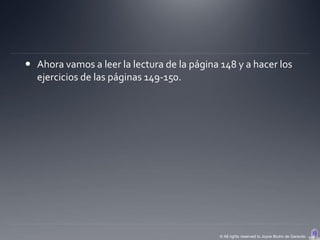  Ahora vamos a leer la lectura de la página 148 y a hacer los
  ejercicios de las páginas 149-150.




                                             © All rights reserved to Joyce Bruhn de Garavito
 