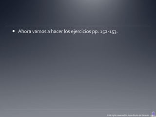  Ahora vamos a hacer los ejercicios pp. 152-153.




                                            © All rights reserved to Joyce Bruhn de Garavito
 