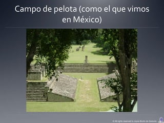 Campo de pelota (como el que vimos
           en México)




                        © All rights reserved to Joyce Bruhn de Garavito
 
