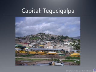 Capital: Tegucigalpa




                © All rights reserved to Joyce Bruhn de Garavito
 