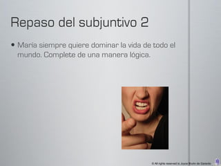  María siempre quiere dominar la vida de todo el
  mundo. Complete de una manera lógica.




                                         © All rights reserved to Joyce Bruhn de Garavito
 