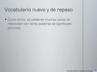  Como vimos, as palabras muchas veces se
  relacionan con otras palabras de significado
  parecido.




                                          © All rights reserved to Joyce Bruhn de Garavito
 