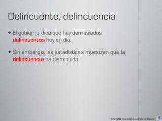  El gobierno dice que hay demasiados
  delincuentes hoy en día.

 Sin embargo, las estadísticas muestran que la
  delincuencia ha disminuido.




                                         © All rights reserved to Joyce Bruhn de Garavito
 