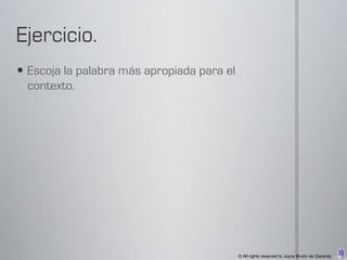  Escoja la palabra más apropiada para el
  contexto.




                                            © All rights reserved to Joyce Bruhn de Garavito
 