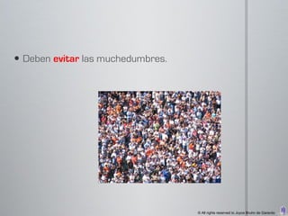 Deben evitar las muchedumbres.




                                   © All rights reserved to Joyce Bruhn de Garavito
 