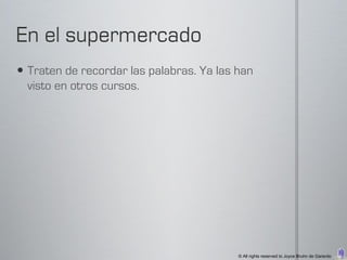  Traten de recordar las palabras. Ya las han
  visto en otros cursos.




                                          © All rights reserved to Joyce Bruhn de Garavito
 