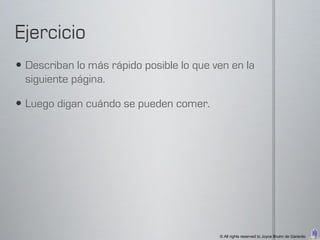  Describan lo más rápido posible lo que ven en la
  siguiente página.

 Luego digan cuándo se pueden comer.




                                          © All rights reserved to Joyce Bruhn de Garavito
 