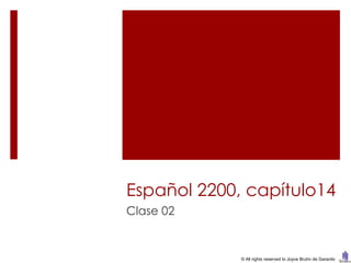 Español 2200, capítulo14
Clase 02


             © All rights reserved to Joyce Bruhn de Garavito
 