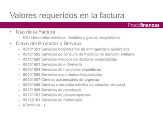 Valores requeridos en la factura
• Uso de la Factura
– D01 Honorarios médicos, dentales y gastos hospitalarios
• Clave del...