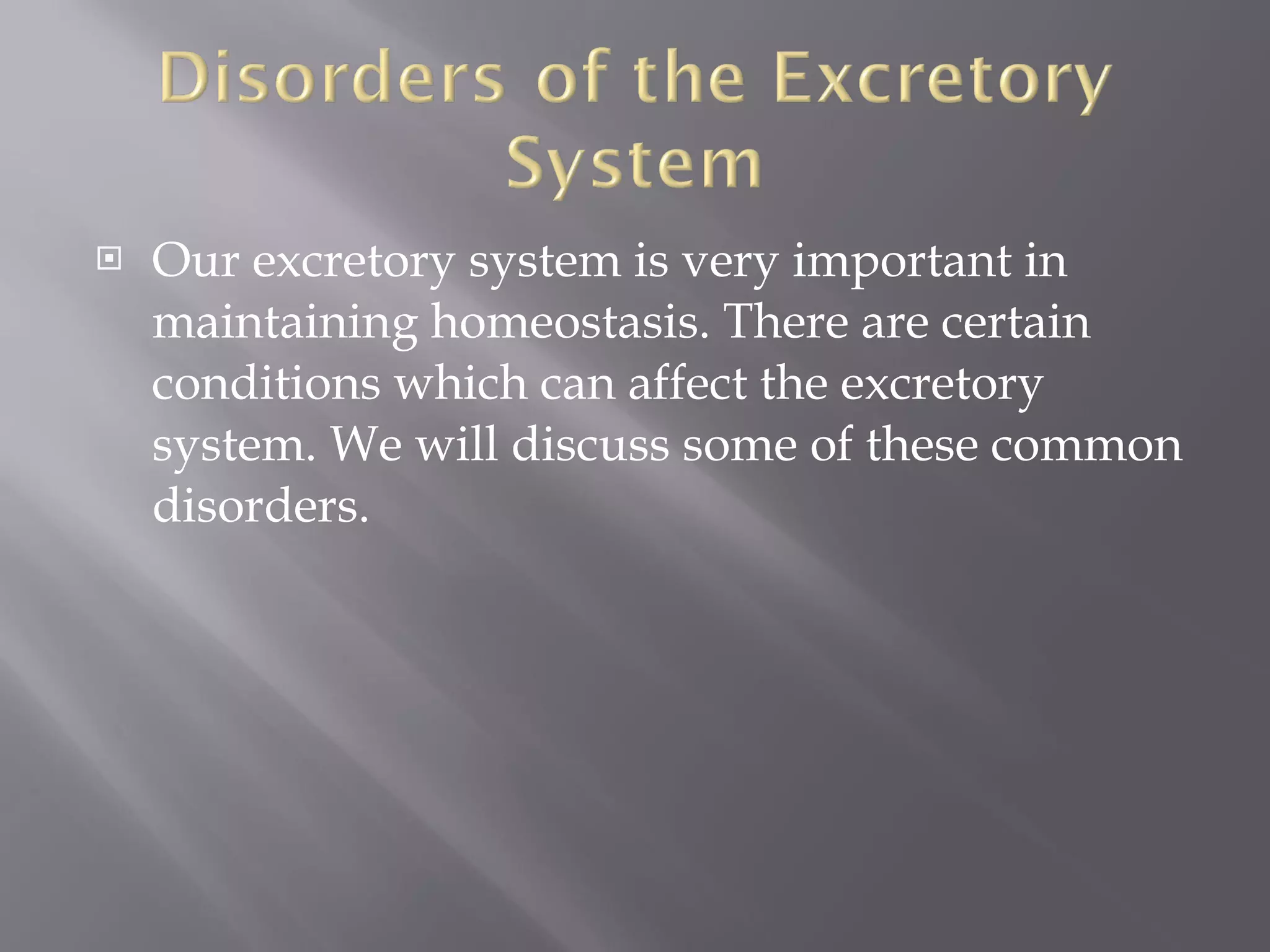 Our excretory system is very important in maintaining homeostasis. There are certain conditions which can affect the excretory system. We will discuss some of these common disorders. 