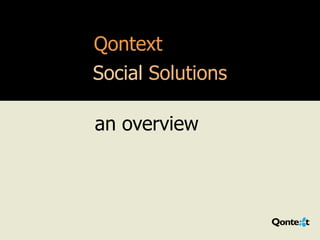 Qontext
                                          Social Solutions

                                           an overview




220_1005 | Copyright © 2010-11 Qontext Inc. All rights reserved.
 