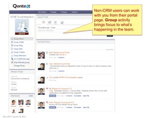 Non-CRM users can work
                              with you from their portal
                              page. Group activity
                              brings focus to what’s
                              happening in the team.




220_1007 | January 24, 2011
 