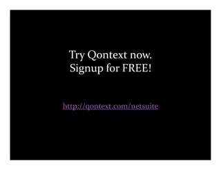 Try Qontext now.
 Signup for FREE!


http://qontext.com/netsuite
 